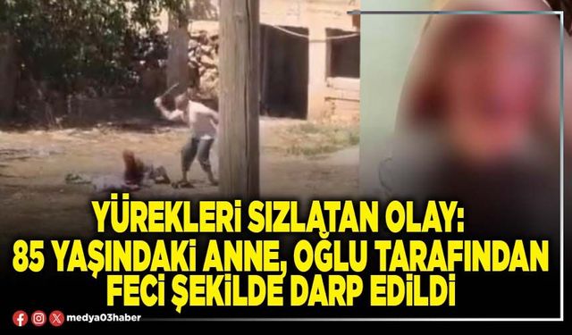 Yürekleri sızlatan olay: 85 yaşındaki anne, oğlu tarafından feci şekilde darp edildi