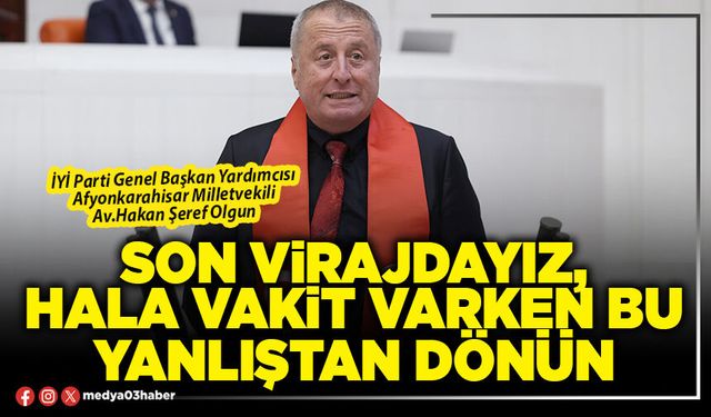 Son virajdayız, hâlâ vakit varken bu yanlıştan dönün