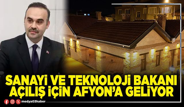 Sanayi ve Teknoloji Bakanı açılış için Afyon’a geliyor