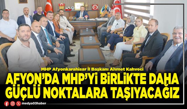 Afyon’da MHP’yi birlikte daha güçlü noktalara taşıyacağız