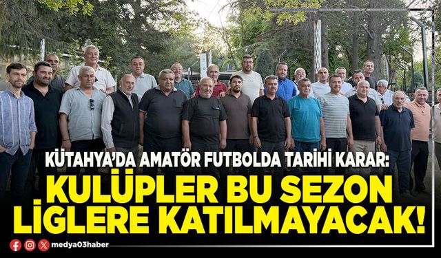 Kütahya’da amatör futbolda tarihi karar: Kulüpler bu sezon liglere katılmayacak!