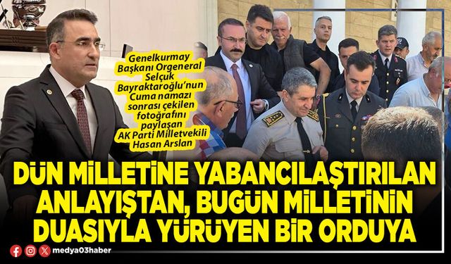 Dün milletine yabancılaştırılan anlayıştan, bugün milletinin duasıyla yürüyen bir orduya
