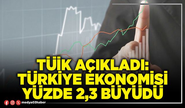 TÜİK açıkladı: Türkiye ekonomisi yüzde 2,3 büyüdü