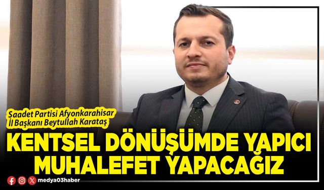 Kentsel dönüşümde yapıcı muhalefet yapacağız