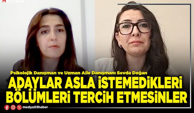 Adaylar asla istemedikleri bölümleri tercih etmesinler