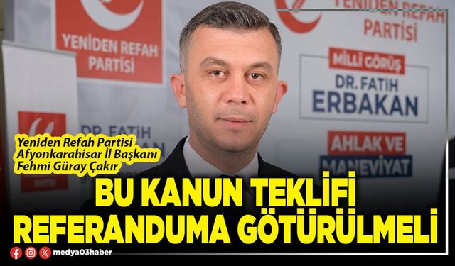 Bu kanun teklifi referanduma götürülmeli