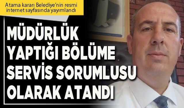 Müdürlük yaptığı bölüme servis sorumlusu olarak atandı