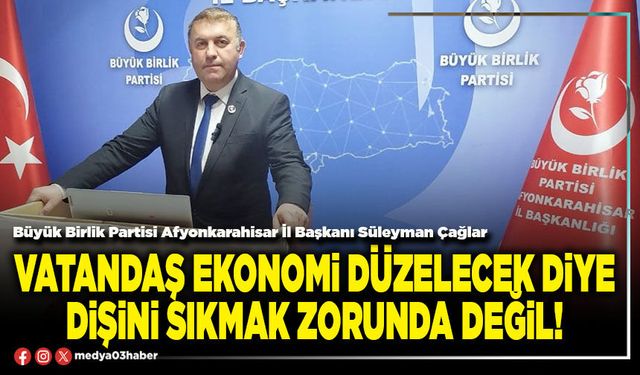Vatandaş ekonomi düzelecek diye dişini sıkmak zorunda değil!