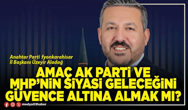 Amaç AK Parti ve MHP’nin siyasi geleceğini güvence altına almak mı?