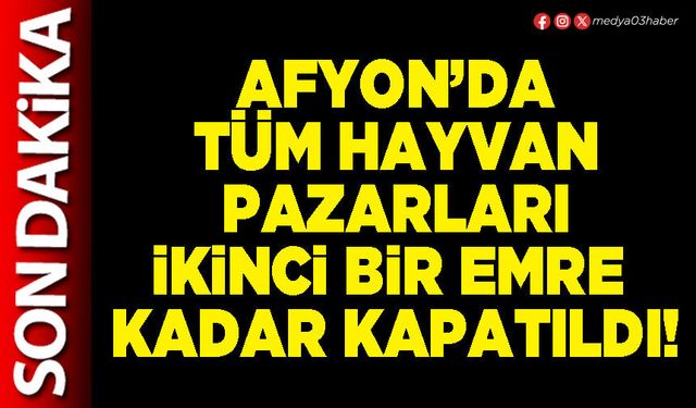 Afyon’da tüm hayvan pazarları ikinci bir emre kadar kapatıldı!