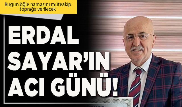 Erdal Sayar’ın acı günü!