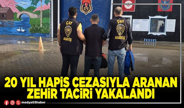 20 yıl hapis cezasıyla aranan zehir taciri yakalandı