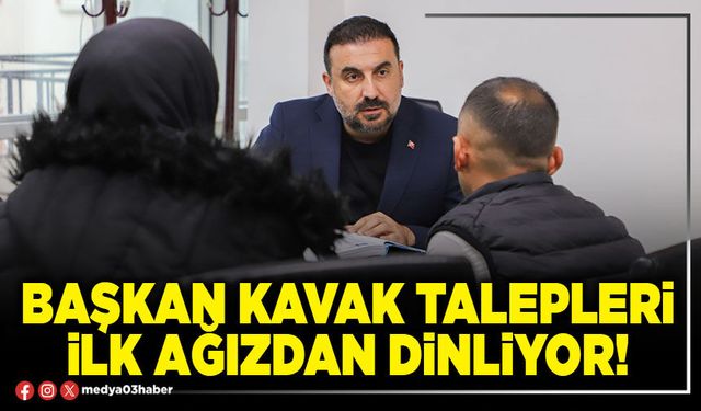Başkan Kavak talepleri ilk ağızdan dinliyor!