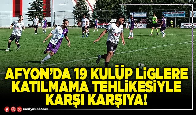 Afyon’da 19 kulüp liglere katılmama tehlikesiyle karşı karşıya!