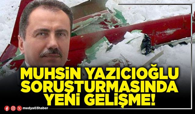 Muhsin Yazıcıoğlu soruşturmasında yeni gelişme!