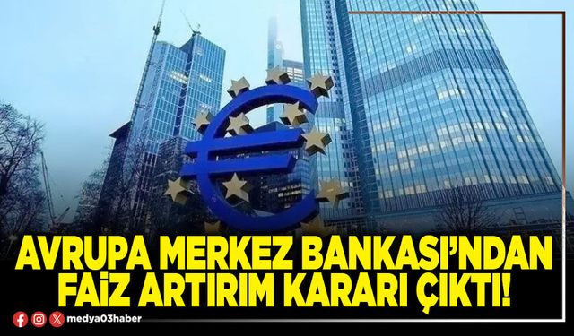 Avrupa Merkez Bankası’ndan faiz artırım kararı çıktı!