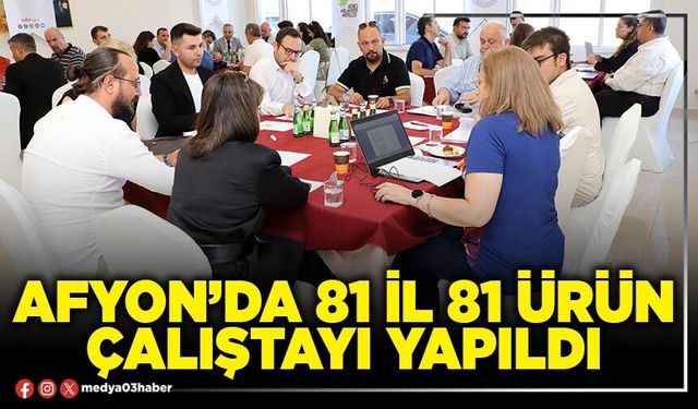 Afyon’da 81 İl 81 Ürün Çalıştayı Yapıldı