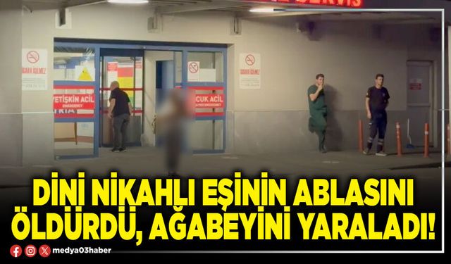 Dini nikahlı eşinin ablasını öldürdü, ağabeyini yaraladı!