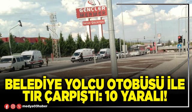 Belediye yolcu otobüsü ile tır çarpıştı: 10 yaralı!