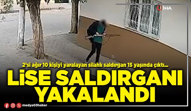 Lise saldırganı yakalandı
