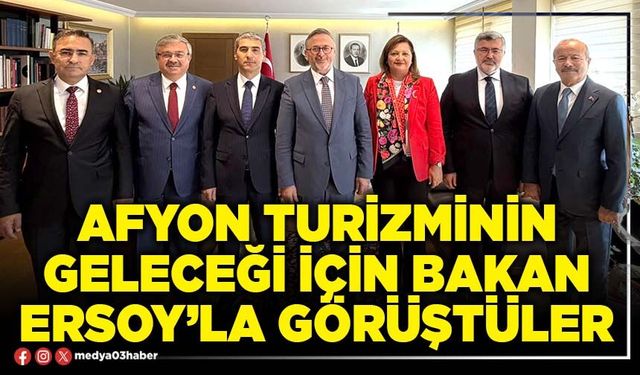 Afyon turizminin geleceği için Bakan Ersoy’la görüştüler