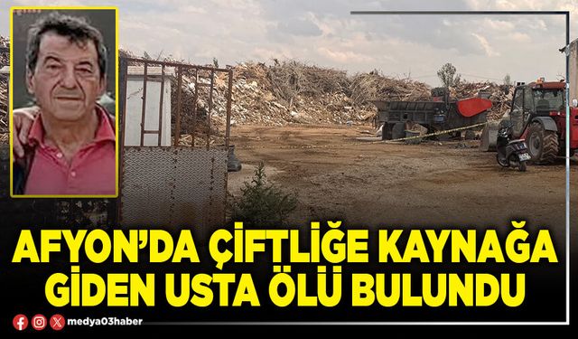 Afyon’da çiftliğe kaynağa giden usta ölü bulundu