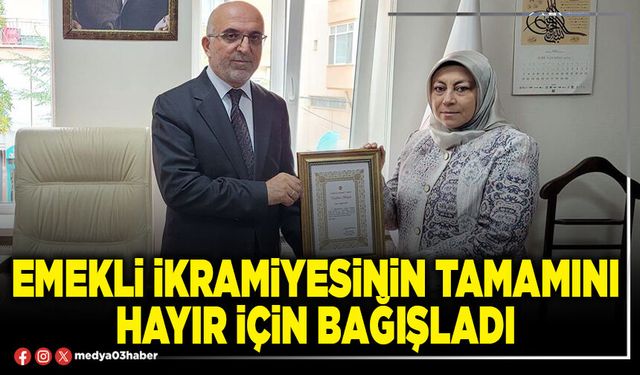 Emekli ikramiyesinin tamamını hayır için bağışladı