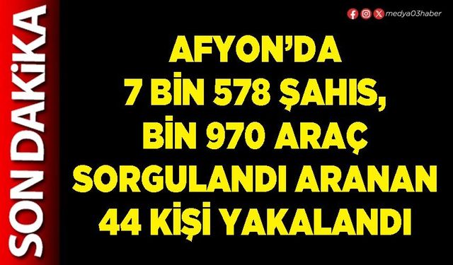 Afyon’da 7 bin 578 şahıs, bin 970 araç sorgulandı aranan 44 kişi yakalandı