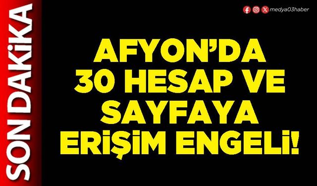 Afyon’da 30 hesap ve sayfaya erişim engeli!