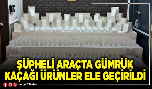 Şüpheli araçta gümrük kaçağı ürünler ele geçirildi