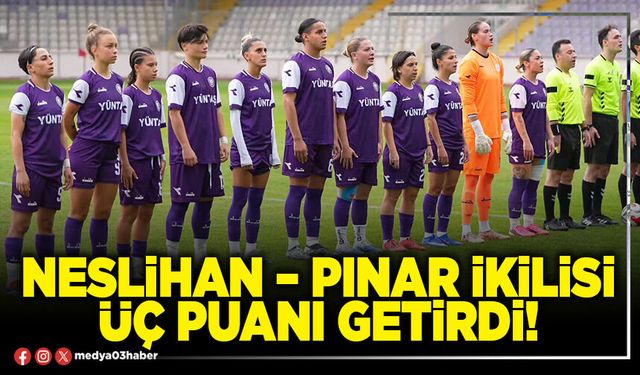 Neslihan – Pınar ikilisi üç puanı getirdi!