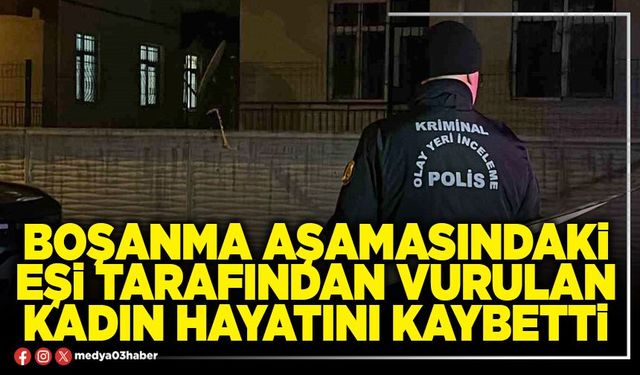 Boşanma aşamasındaki eşi tarafından vurulan kadın hayatını kaybetti