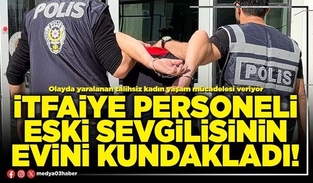İtfaiye personeli eski sevgilisinin evini kundakladı!