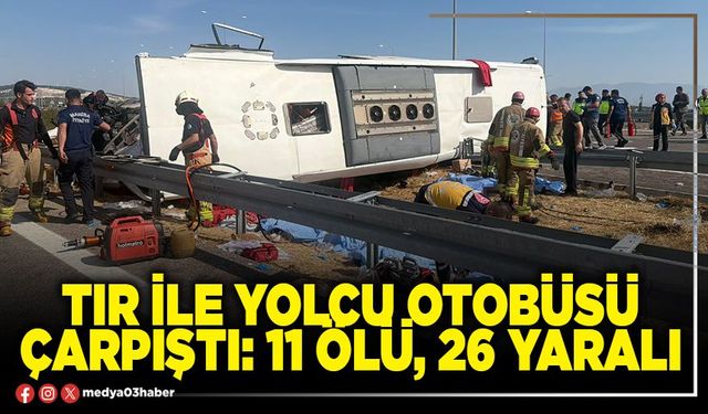 Tır ile yolcu otobüsü çarpıştı: 11 ölü, 26 yaralı