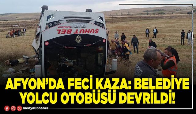 Afyon’da feci kaza: Belediye yolcu otobüsü devrildi!