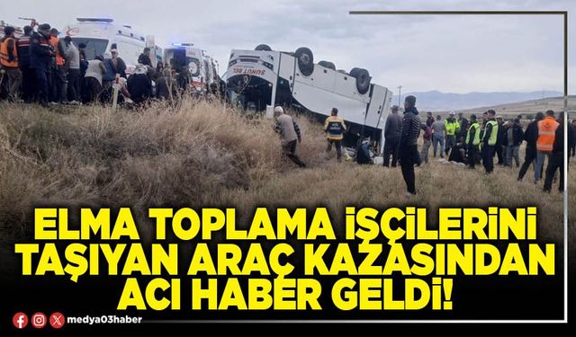 Elma toplama işçilerini taşıyan araç kazasından acı haber geldi!