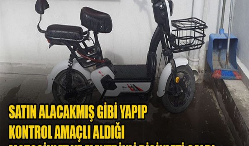 SATIN ALACAKMIŞ GİBİ YAPIP KONTROL AMAÇLI ALDIĞI MOTOSİKLET VE ELEKTRİKLİ BİSİKLETİ ÇALDI