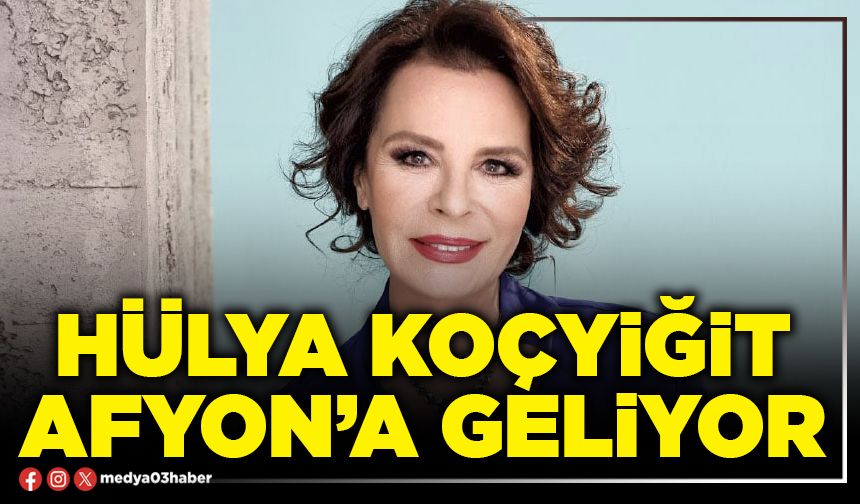 Hülya Koçyiğit Afyon’a geliyor