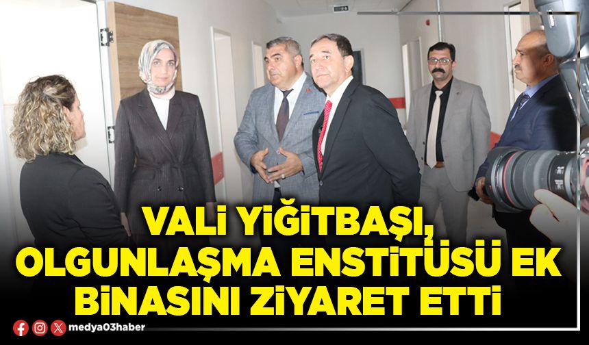 Vali Yiğitbaşı, Olgunlaşma Enstitüsü ek binasını ziyaret etti