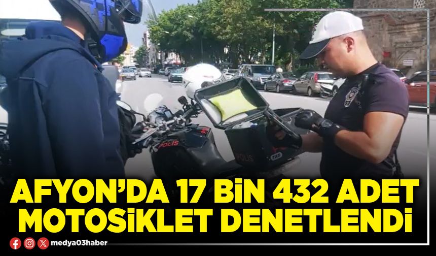 Afyon’da 17 bin 432 adet motosiklet denetlendi