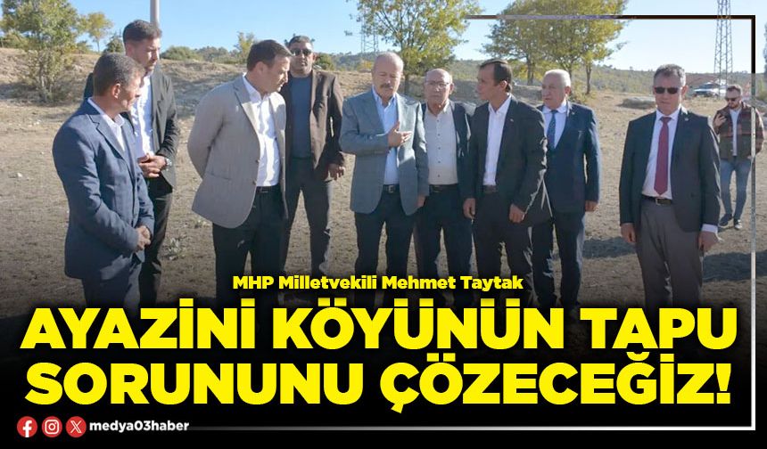 Ayazini köyünün tapu sorununu çözeceğiz!