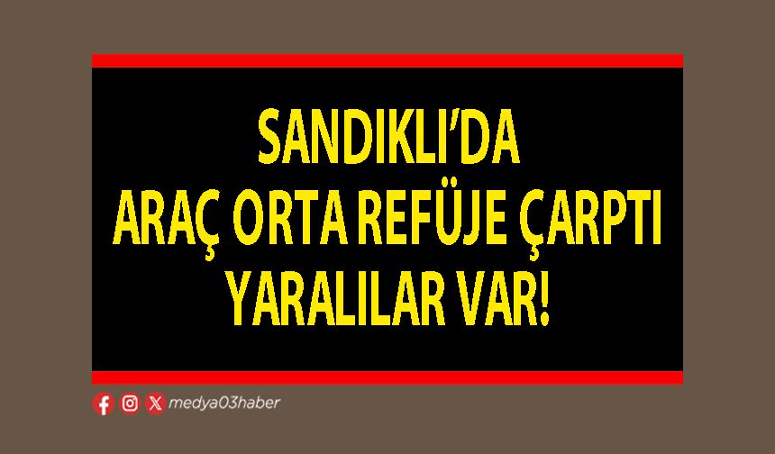 Sandıklı’da araç orta refüje çarptı yaralılar var!