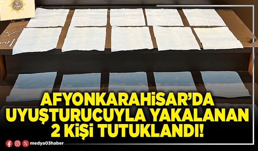 Afyonkarahisar’da uyuşturucuyla yakalanan 2 kişi tutuklandı!