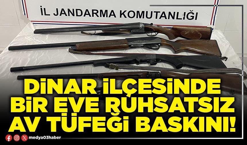 Dinar ilçesinde bir eve ruhsatsız av tüfeği baskını!