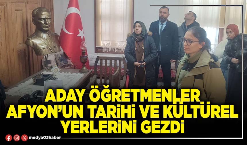 Aday Öğretmenler Afyon’un tarihi ve kültürel yerlerini gezdi