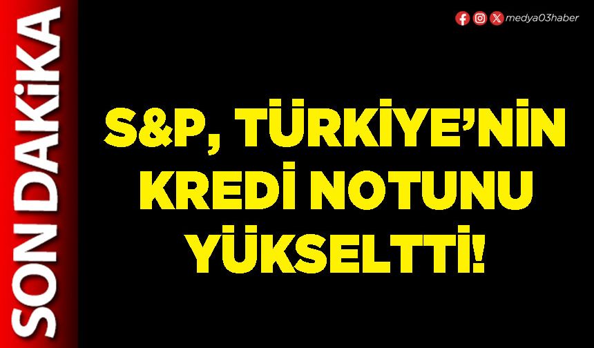 S&P, Türkiye’nin kredi notunu yükseltti!