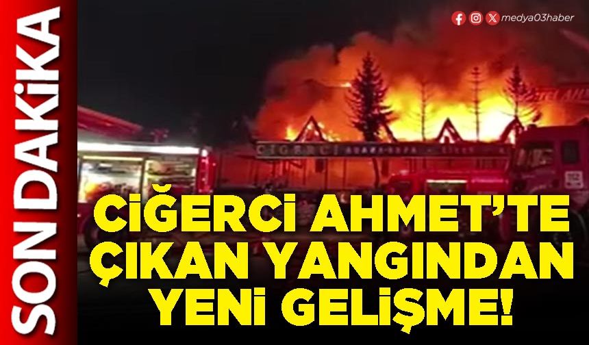 Ciğerci Ahmet’te çıkan yangından yeni gelişme!