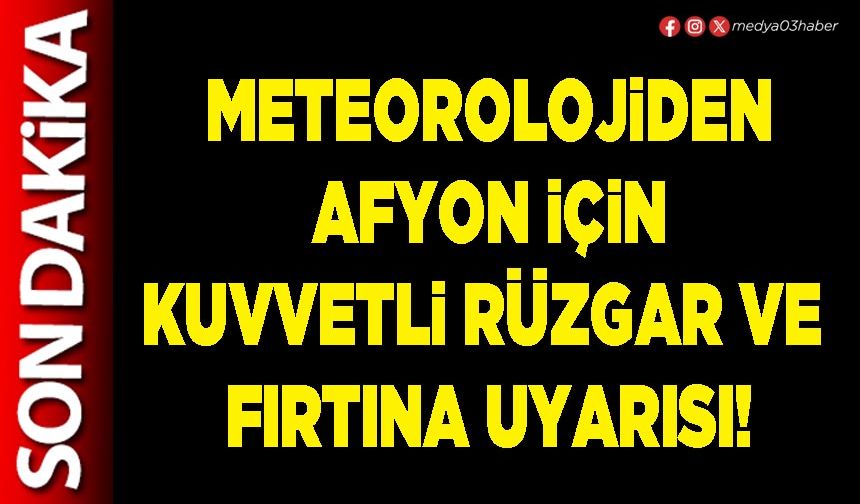 Meteorolojiden Afyon için kuvvetli rüzgar ve  fırtına uyarısı!