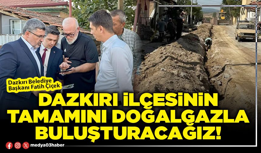 Dazkırı ilçesinin tamamını doğalgazla buluşturacağız!