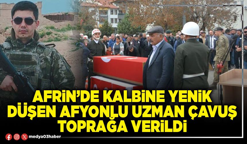 Afrin’de kalbine yenik düşen Afyonlu Uzman Çavuş toprağa verildi